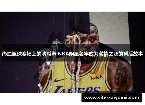 热血篮球赛场上的呐喊声 NBA明星名字成为激情之源的背后故事